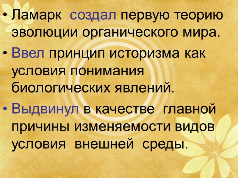 Ламарк  создал первую теорию эволюции органического мира. Ввел принцип историзма как условия понимания